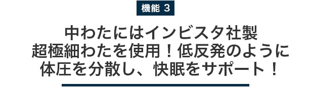 中わたにはインビスタ社製 超極細わたを使用！低反発のように体圧を分散し、快眠をサポート！