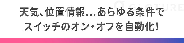 天気、位置情報…あらゆる条件でスイッチのオン・オフを自動化！